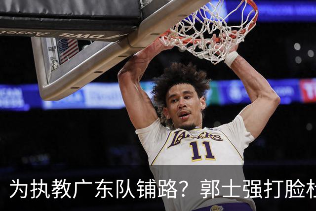 为执教广东队铺路？郭士强打脸杜锋，宏远三大主力入选男篮国家队