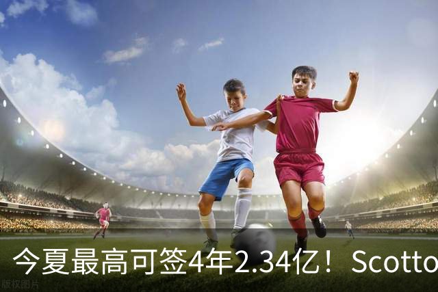 今夏最高可签4年2.34亿！Scotto：若小波特未续约 多队将有意交易